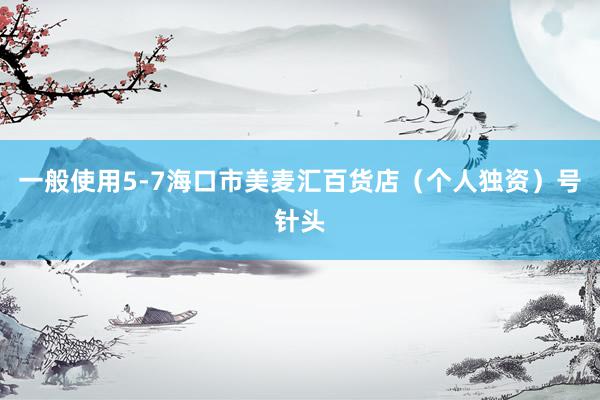 一般使用5-7海口市美麦汇百货店（个人独资）号针头