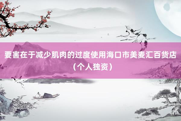 要害在于减少肌肉的过度使用海口市美麦汇百货店（个人独资）