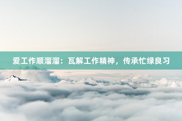 爱工作顺溜溜：瓦解工作精神，传承忙绿良习