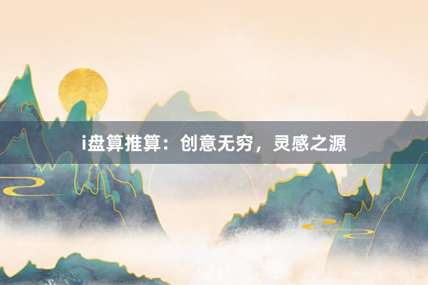 i盘算推算：创意无穷，灵感之源