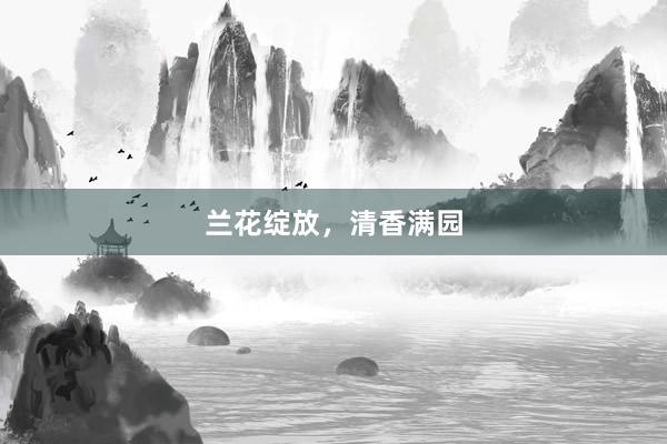 兰花绽放，清香满园
