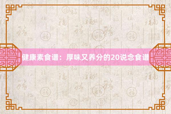 健康素食谱：厚味又养分的20说念食谱