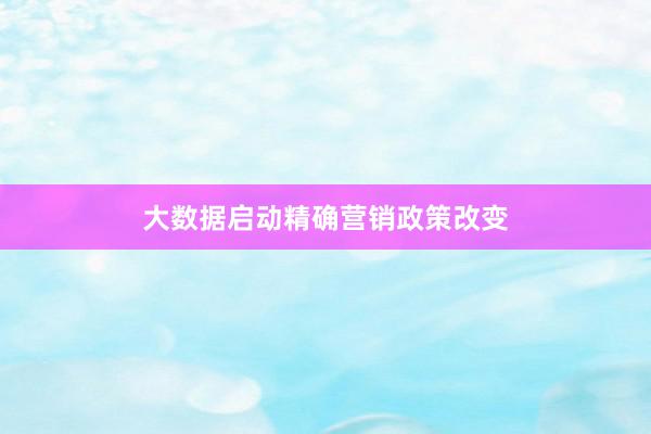 大数据启动精确营销政策改变